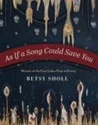 Betsy Sholl - As If a Song Could Save You