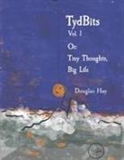 Douglas Hay - Tydbits Vol 1 Or: Tiny Thoughts, Big Life.: Volume 1
