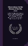 Edward Ford - Observations on the Disease of the Hip Joint: To Which Are Added, Some Remarks on White Swellings of the Knee, the Caries of the Joint of the Wrist, a