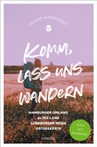Philipp Markhardt - Komm, lass uns wandern. Hamburger Umland, Altes Land, Lüneburger Heide, Ostseeküste