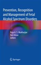 Raja A S Mukherjee, Aiton, Neil Aiton, Raja A. S. Mukherjee - Prevention, Recognition and Management of Fetal Alcohol Spectrum Disorders