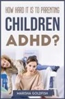 Marisha Goldfish - HOW HARD IT IS TO PARENTING CHILDREN WITH ADHD?