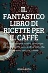 Jessica Rizzo - IL FANTASTICO LIBRO DI RICETTE PER IL CAFFÈ