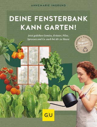 Annemarie Imgrund - Deine Fensterbank kann Garten! - Jetzt gedeihen Gemüse, Kräuter, Pilze, Sprossen und Co. auch bei dir zu Hause. Wir mögen's nachhaltig: Mit Regrow-Projekten