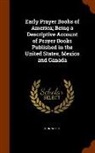 John Wright - Early Prayer Books of America; Being a Descriptive Account of Prayer Books Published in the United States, Mexico and Canada