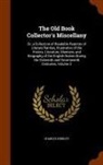 Charles Hindley - The Old Book Collector's Miscellany: Or, a Collection of Readable Reprints of Literary Rarities, Illustrative of the History, Literature, Manners, and