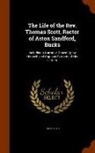 John Scott - The Life of the Rev. Thomas Scott, Rector of Aston Sandford, Bucks: Including a Narrative Drawn Up by Himself, and Copious Extracts of His Letters