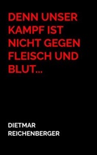 Dietmar  Reichenberger, Dietmar Reichenberger, Dietmar Reichenberger - Denn unser Kampf ist nicht gegen Fleisch und Blut...