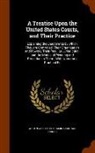Austin Abbott, Benjamin Vaughan Abbott - A Treatise Upon the United States Courts, and Their Practice: Explaining the Enactments by Which They Are Controlled, Their Organization and Powers, T