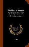 R. Thomas - The Glory of America: Comprising Memoirs of the Lives and Glorious Exploits of Some of the Distinguished Officers Engaged in the Late War wi