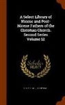 Philip Schaff, Henry Wace - A Select Library of Nicene and Post-Nicene Fathers of the Christian Church. Second Series Volume 12