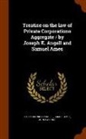 Samuel Ames, Joseph Kinnicut Angell, John Lathrop - Treatise on the law of Private Corporations Aggregate / by Joseph K. Angell and Samuel Ames