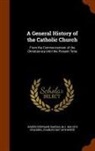 Joseph Epiphane Darras, M. J. Spalding, Charles White - A General History of the Catholic Church: From the Commencement of the Christian era Until the Present Time