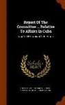 United States Congress Senate Committ - Report Of The Committee ... Relative To Affairs In Cuba: April 13, 1898.--ordered To Be Printed