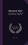 Robert King - Who Was St. Titus?: The Scripture Notices on the Subject Compared with Received Opinions