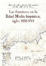 Ángel Galán Sánchez, Manuel García Fernández, Rafael G. Peinado Santaella - Las fronteras en la Edad Media hispánica, siglos XIII-XVI