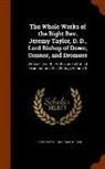 Reginald Heber, Jeremy Taylor - The Whole Works of the Right REV. Jeremy Taylor, D. D., Lord Bishop of Down, Connor, and Dromore: With a Life of the Author, and a Critical Examinatio