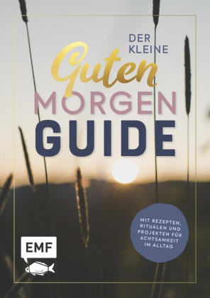 Der kleine guten Morgen Guide - Mit Rezepten, Ritualen und Projekten für Achtsamkeit im Alltag
