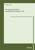 Steffen Guber - Die eigentumsrechtliche Einordnung des Naturgutes Wild - Inhalt des jagdlichen Eigentums oder Allgemeingut?