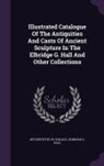 Art Institute Of Chicago, Elbridge G. Hall - Illustrated Catalogue of the Antiquities and Casts of Ancient Sculpture in the Elbridge G. Hall and Other Collections