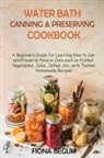 Fiona Begum - Water Bath Canning and Preserving Cookbook