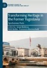 Gruia B¿descu, Britt Baillie, Francesco Mazzucchelli - Transforming Heritage in the Former Yugoslavia