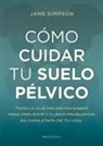 Jane Simpson - Cómo cuidar el suelo pélvico : todo lo que necesitas saber para prevenir y curar problemas en cada etapa de tu vida
