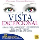 Wolfgang Hätscher-Rosenbauer - Una vista excepcional : los colores, las formas y los ejercicios para sanar tus ojos y liberarte de las gafas