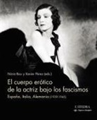 Núria Bou, Xavier Pérez i Torío - El cuerpo erótico de la actriz bajo los fascismos : España, Italia, Alemania : 1939-1945
