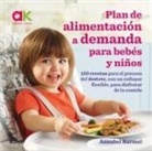 Annabel Karmel - Plan de alimentación a demanda para bebés y niños : 120 recetas para el proceso del destete, con un enfoque flexible, para disfrutar de la comida