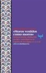 Javier Irigoyen-García - Moros vestidos como moros : indumentaria, distinción social y etnicidad en la España de los siglos XVI y XVII
