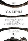 C. S. Lewis, Clive Staples Lewis, Álvaro Petit Zarzalejos - Mientras cae la ruina y otros poemas : antología poética