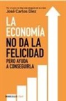 Carlos Díaz, José Carlos Díez - La economía no da la felicidad : pero ayuda a conseguirla