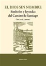 Óscar Carrera Sánchez - El dios sin sombre : símbolos y leyendas del Camino de Santiago