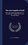 William Newmarch - The New Supplies of Gold: Facts, and Statements, Relative to Their Actual Amount; And Their Present and Probable Effects