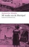 Natascha Wodin - Mi Madre Era de Mariúpol