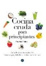 Christine Bailey - Cocina cruda para principiantes : guía de alimentos naturales con sus propiedades y recetas más sabrosas