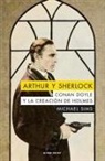 Michael Sims - Arthur y Sherlock : Conan Doyle y la creación de Holmes