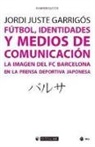 Jordi Juste Garrigòs - Fútbol, identidades y medios de comunicación : la imagen del FC Barcelona en la prensa deportiva japonesa