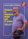 Leonardo Padura - Siempre la memoria, mejor que el olvido : entrevistas, crónicas y reportajes selectos