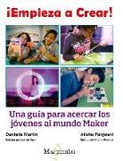 Danielle Martin, O'Reilly, Alisha Panjwani - ¡Empieza a crear! : una guía para acercar los jóvenes al mundo maker