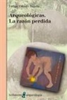 Felipe Criado Boado - Arqueológicas : la razón perdida