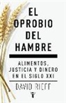 David Rieff - El oprobio del hambre : alimentos, justicia y dinero en el siglo XXI
