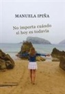 Manuela Ipiña Pando - No importa cuándo si hoy es todavía