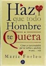 Marie Forleo - Haz que todo hombre te quiera : cómo ser tan irresistible que no vuelvas a quedarte en casa-- sola