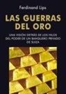 Ferdinand Lips - Las guerras del oro : una visión detrás de los hilos del poder de un banquero privado de Suiza