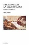 Peter Singer - Desacralizar la vida humana : ensayos sobre ética