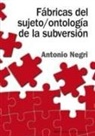 Antonio Negri - Fábricas del sujeto/ontología de la subversión : antagonismo, subjunción real, poder constituyente, multitud, comunismo