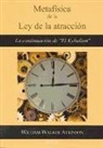 William Walker Atkinson - Metafísica de la Ley de la atracción : la continuación de El Kybalion