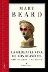 Mary Beard - La herencia viva de los clásicos : tradiciones, aventuras e innovaciones